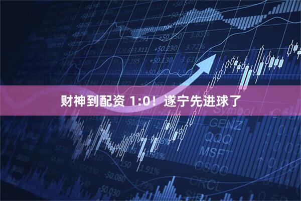 财神到配资 1:0！遂宁先进球了