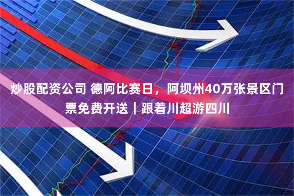 炒股配资公司 德阿比赛日，阿坝州40万张景区门票免费开送｜跟着川超游四川
