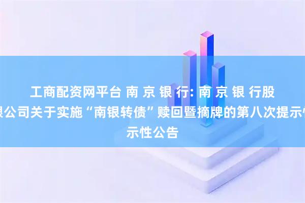 工商配资网平台 南 京 银 行: 南 京 银 行股份有限公司关于实施“南银转债”赎回暨摘牌的第八次提示性公告