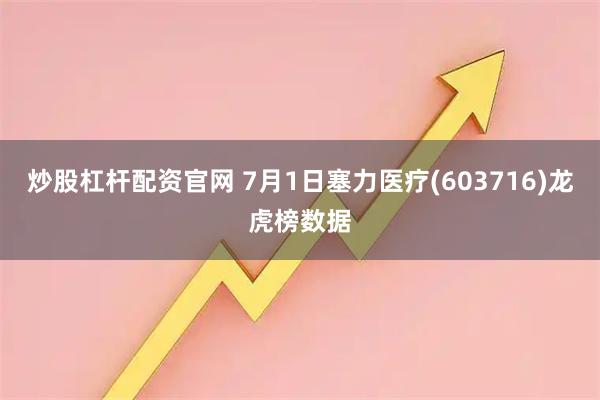 炒股杠杆配资官网 7月1日塞力医疗(603716)龙虎榜数据