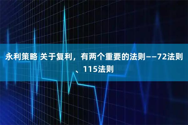 永利策略 关于复利，有两个重要的法则——72法则、115法则