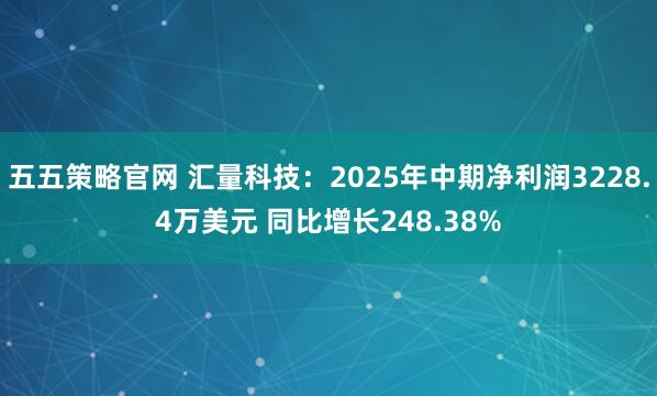 五五策略官网 汇量科技：2025年中期净利润3228.4万美元 同比增长248.38%