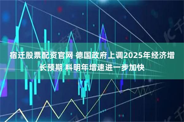 宿迁股票配资官网 德国政府上调2025年经济增长预期 料明年增速进一步加快