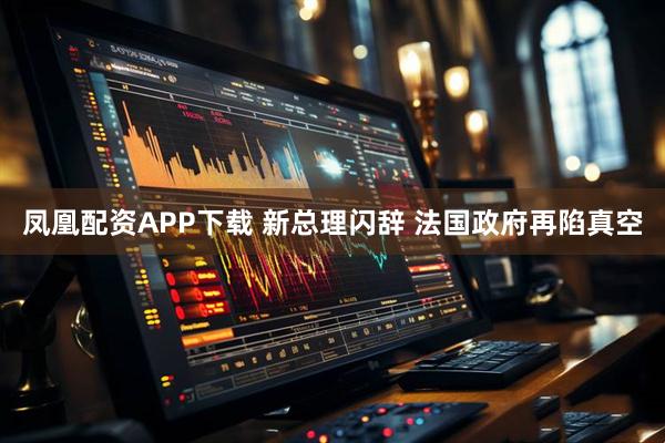 凤凰配资APP下载 新总理闪辞 法国政府再陷真空