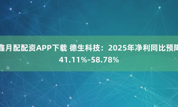 鑫月配配资APP下载 德生科技:2025年净利同比预降41.11%-58.78%