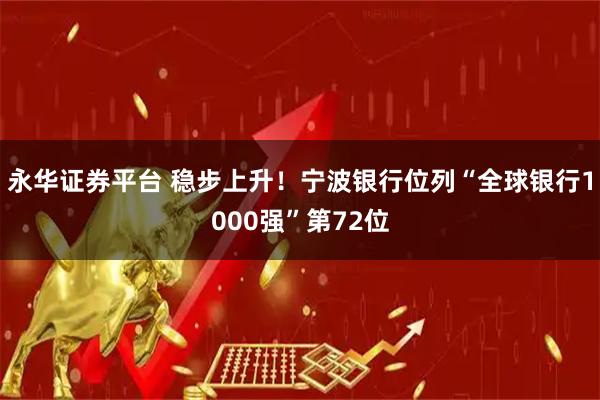 永华证券平台 稳步上升！宁波银行位列“全球银行1000强”第72位