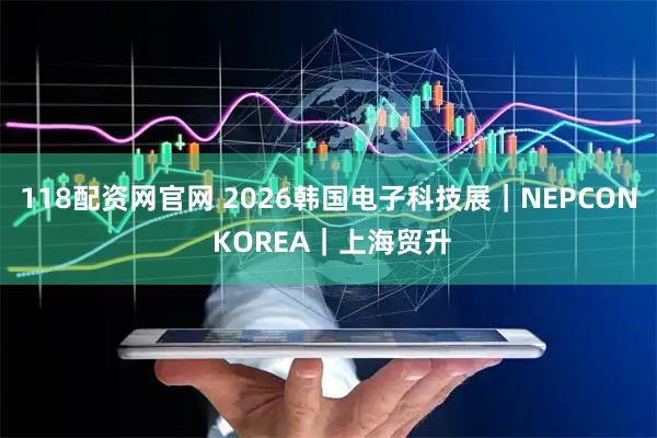 118配资网官网 2026韩国电子科技展|NEPCON KOREA|上海贸升